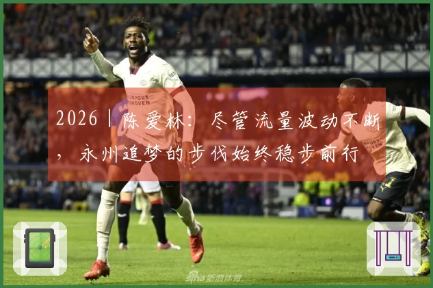 2026｜陈爱林：尽管流量波动不断，永州追梦的步伐始终稳步前行