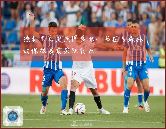 热刺考虑更换图多尔，或在与森林的保级战前采取行动