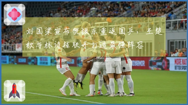 刘国梁宣布樊振东重返国乒，王楚钦与林诗栋联手打造最强阵容