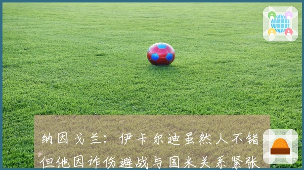 纳因戈兰：伊卡尔迪虽然人不错，但他因诈伤避战与国米关系紧张