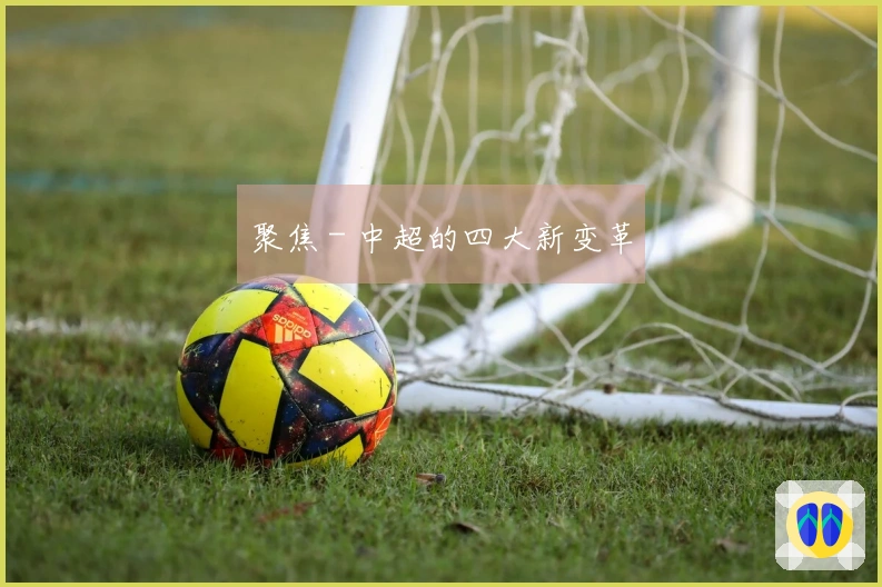 聚焦 - 中超的四大新变革