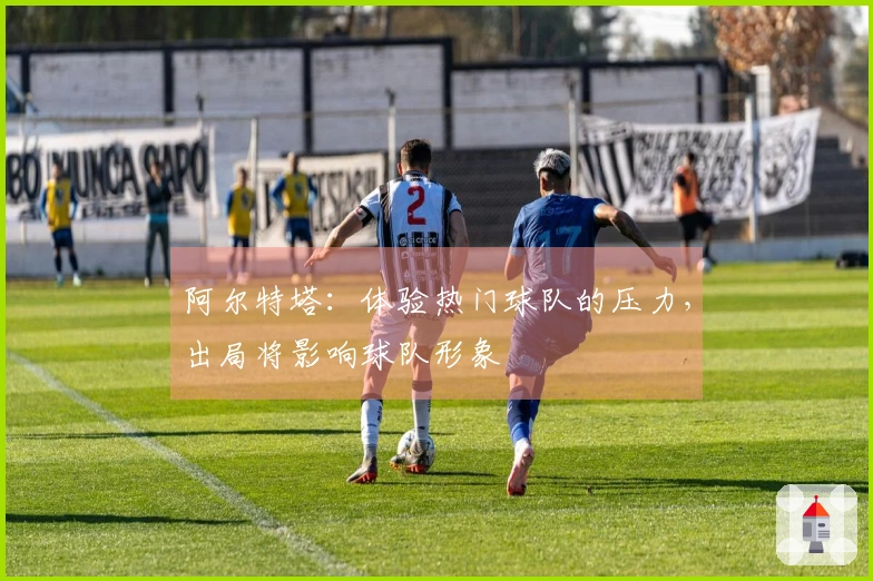 阿尔特塔：体验热门球队的压力，出局将影响球队形象