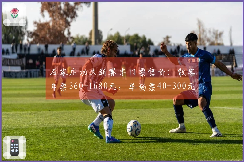 石家庄功夫新赛季门票售价：散客年票360-1680元，单场票40-300元