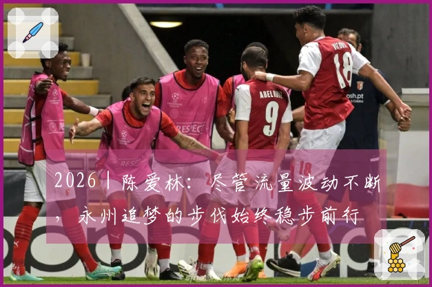 2026｜陈爱林：尽管流量波动不断，永州追梦的步伐始终稳步前行