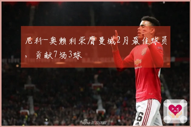 尼科-奥赖利荣膺曼城2月最佳球员，贡献7场3球
