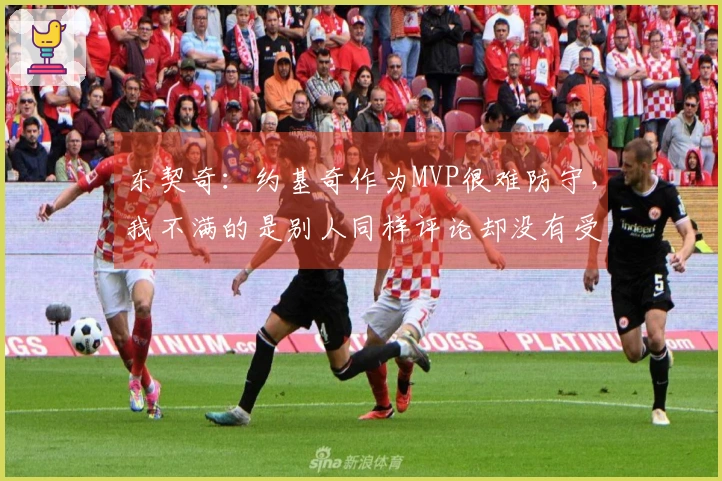 东契奇：约基奇作为MVP很难防守，我不满的是别人同样评论却没有受到处罚