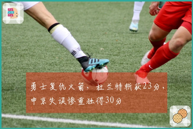 勇士复仇火箭，杜兰特斩获23分，申京失误惨重独得30分