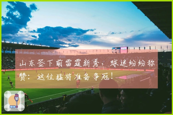 山东签下前雷霆新秀，球迷纷纷称赞：这位猛将准备争冠！