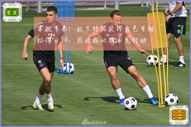 掌控节奏：杜兰特若发挥出色可轻松得分50，因此我必须率先行动