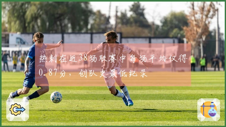 热刺在近38场联赛中每场平均仅得0.87分，创队史最低纪录