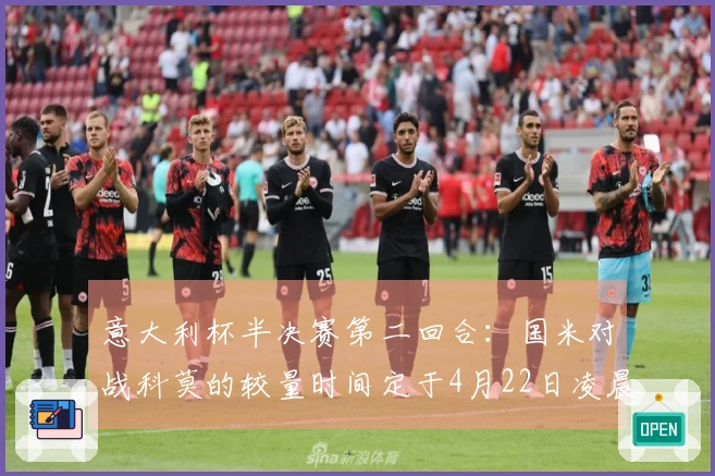 意大利杯半决赛第二回合：国米对战科莫的较量时间定于4月22日凌晨3点