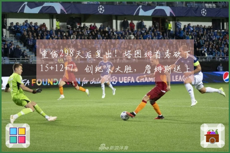 重伤298天后复出！塔图姆首秀砍下15+12+7，创纪录大胜，詹姆斯送上祝福